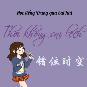 Học tiếng Trung qua bài hát Thời Không Sai Lệch (错位时空)